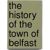 The History Of The Town Of Belfast door Onbekend