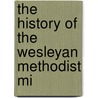 The History Of The Wesleyan Methodist Mi door Onbekend