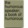 The Humorous Speaker; A Book Of Humorous door Onbekend