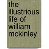 The Illustrious Life Of William Mckinley by Unknown