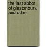 The Last Abbot Of Glastonbury, And Other by Unknown