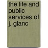 The Life And Public Services Of J. Glanc by Unknown