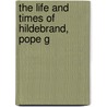 The Life And Times Of Hildebrand, Pope G by Unknown
