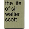 The Life Of Sir Walter Scott door Onbekend
