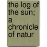 The Log Of The Sun; A Chronicle Of Natur door Onbekend