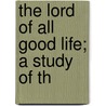 The Lord Of All Good Life; A Study Of Th door Onbekend