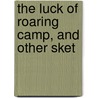 The Luck Of Roaring Camp, And Other Sket by Unknown