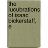 The Lucubrations Of Isaac Bickerstaff, E door Onbekend
