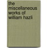 The Miscellaneous Works Of William Hazli by Unknown