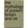 The Mythology Of Ancient Britain And Ire door Onbekend