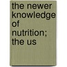 The Newer Knowledge Of Nutrition; The Us by Unknown