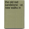 The Old Red Sandstone : Or, New Walks In door Onbekend
