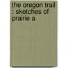 The Oregon Trail : Sketches Of Prairie A by Unknown