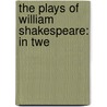 The Plays Of William Shakespeare: In Twe by Unknown