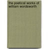 The Poetical Works Of William Wordsworth by Unknown