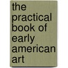 The Practical Book Of Early American Art door Onbekend