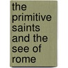 The Primitive Saints And The See Of Rome by Unknown