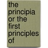 The Principia Or The First Principles Of by Unknown