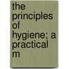 The Principles Of Hygiene; A Practical M door Onbekend