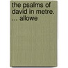 The Psalms Of David In Metre. ... Allowe by Unknown