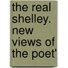 The Real Shelley. New Views Of The Poet' door Onbekend