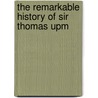 The Remarkable History Of Sir Thomas Upm by Unknown
