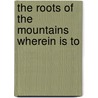 The Roots Of The Mountains Wherein Is To by Unknown
