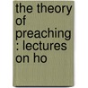 The Theory Of Preaching : Lectures On Ho door Onbekend