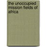 The Unoccupied Mission Fields Of Africa by Unknown