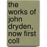 The Works Of John Dryden, Now First Coll by Unknown