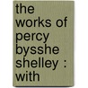 The Works Of Percy Bysshe Shelley : With door Onbekend