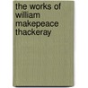 The Works Of William Makepeace Thackeray door Onbekend