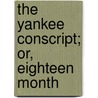 The Yankee Conscript; Or, Eighteen Month door Onbekend