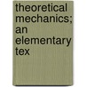 Theoretical Mechanics; An Elementary Tex door Onbekend