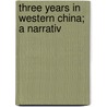 Three Years In Western China; A Narrativ door Onbekend