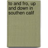 To And Fro, Up And Down In Southen Calif by Unknown