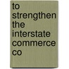 To Strengthen The Interstate Commerce Co door Onbekend