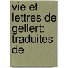 Vie Et Lettres De Gellert: Traduites De by Unknown