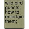 Wild Bird Guests; How To Entertain Them; by Unknown