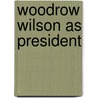 Woodrow Wilson As President by Unknown