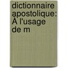 Dictionnaire Apostolique: À L'Usage De M door Onbekend