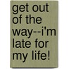 Get Out of the Way--I'm Late for My Life! door Onbekend