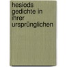 Hesiods Gedichte In Ihrer Ursprünglichen by Unknown
