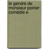 Le Gendre De Monsieur Poirier: Comédie E door Onbekend