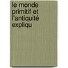 Le Monde Primitif Et L'Antiquité Expliqu door Onbekend