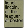 Lionel Lincoln, Or, The Leaguer Of Boston door Onbekend