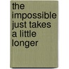 The Impossible Just Takes a Little Longer by Unknown
