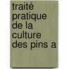 Traité Pratique De La Culture Des Pins A by Unknown