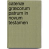 Catenæ Græcorum Patrum In Novum Testamen door Onbekend