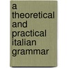 A Theoretical And Practical Italian Grammar door Onbekend